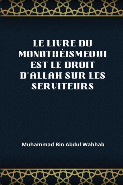 Le Livre Du Monothéismequi Est Le Droit D'Allah Sur Les Serviteurs (French Edition)