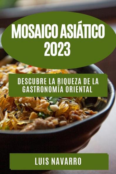 Mosaico Asiático 2023: Descubre La Riqueza De La Gastronomía Oriental (Spanish Edition)