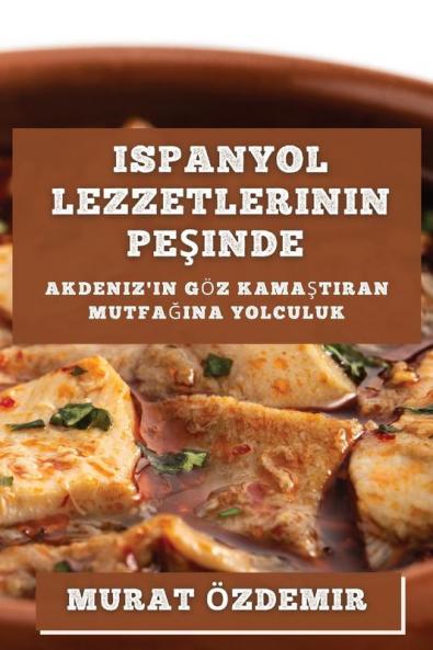 Ispanyol Lezzetlerinin Peşinde: Akdeniz'In Göz Kamaştıran Mutfağına Yolculuk (Turkish Edition)