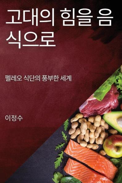 고대의 힘을 음식으로: 펠레오 식단의 풍부한 세계 (Korean Edition)
