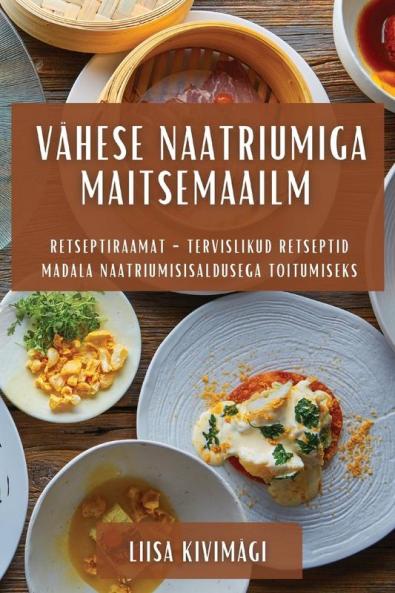 Vähese Naatriumiga Maitsemaailm: Retseptiraamat - Tervislikud Retseptid Madala Naatriumisisaldusega Toitumiseks (Estonian Edition)