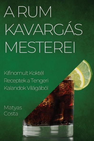 A Rum Kavargás Mesterei: Kifinomult Koktél Receptek A Tengeri Kalandok Világából (Hungarian Edition)