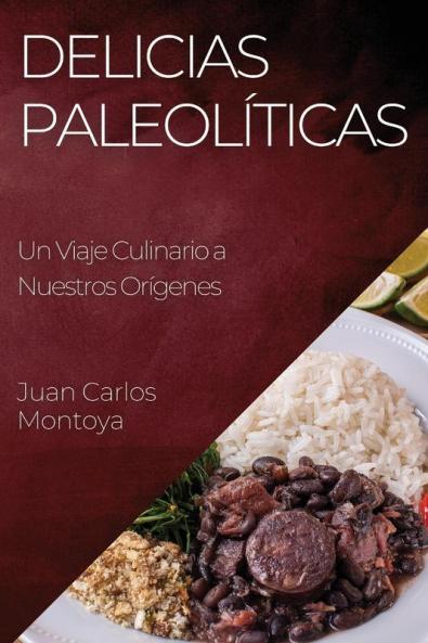 Delicias Paleolíticas: Un Viaje Culinario A Nuestros Orígenes (Spanish Edition)
