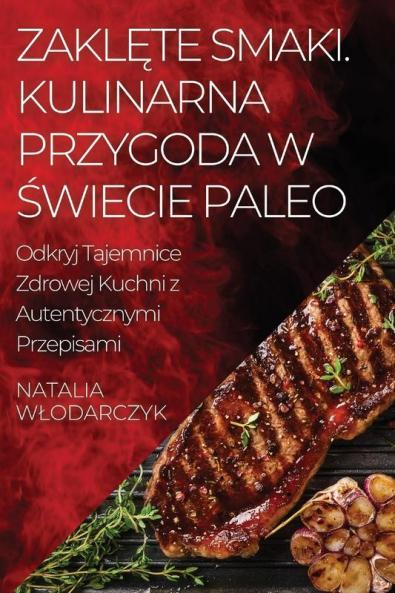 Zaklęte Smaki. Kulinarna Przygoda W Świecie Paleo: Odkryj Tajemnice Zdrowej Kuchni Z Autentycznymi Przepisami (Polish Edition)