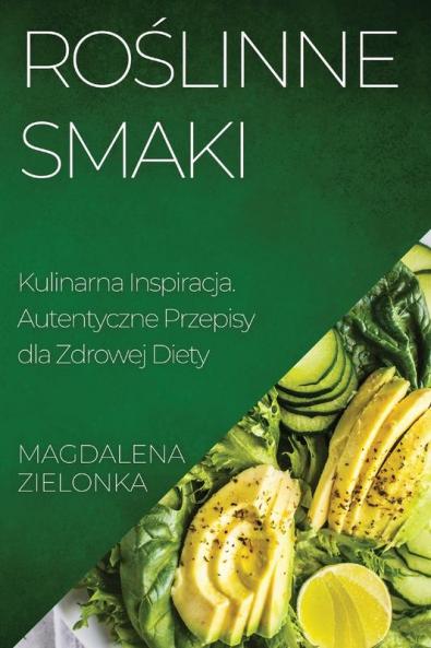 Roślinne Smaki: Kulinarna Inspiracja. Autentyczne Przepisy Dla Zdrowej Diety (Polish Edition)