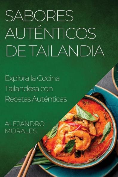 Sabores Auténticos De Tailandia: Explora La Cocina Tailandesa Con Recetas Auténticas (Spanish Edition)