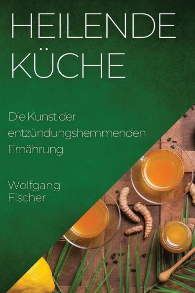 Heilende Küche: Die Kunst Der Entzündungshemmenden Ernährung (German Edition)
