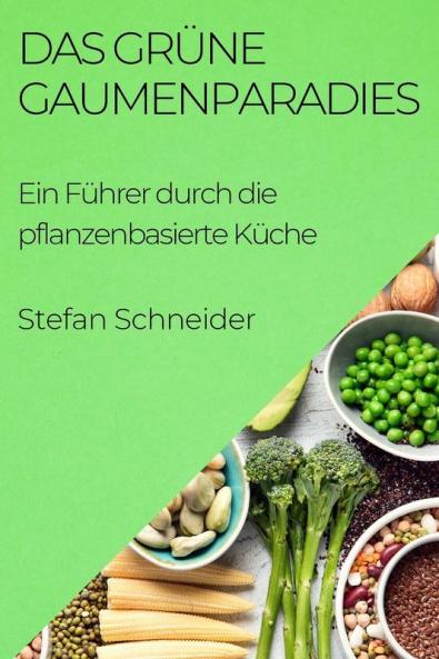 Das Grüne Gaumenparadies: Ein Führer Durch Die Pflanzenbasierte Küche (German Edition)