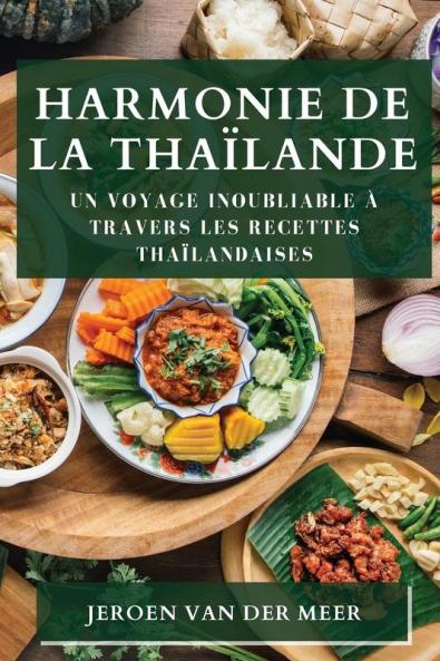 Harmonie De La Thaïlande: Un Voyage Inoubliable À Travers Les Recettes Thaïlandaises (French Edition)