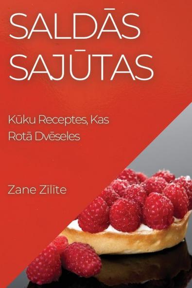 Saldās Sajūtas: Kūku Receptes, Kas Rotā Dvēseles (Latvian Edition)