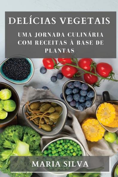 Delícias Vegetais: Uma Jornada Culinária Com Receitas À Base De Plantas (Portuguese Edition)