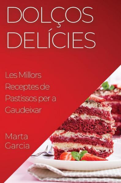 Dolços Delícies: Les Millors Receptes De Pastissos Per A Gaudeixar (Catalan Edition)