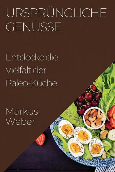 Ursprüngliche Genüsse: Entdecke Die Vielfalt Der Paleo-Küche (German Edition)