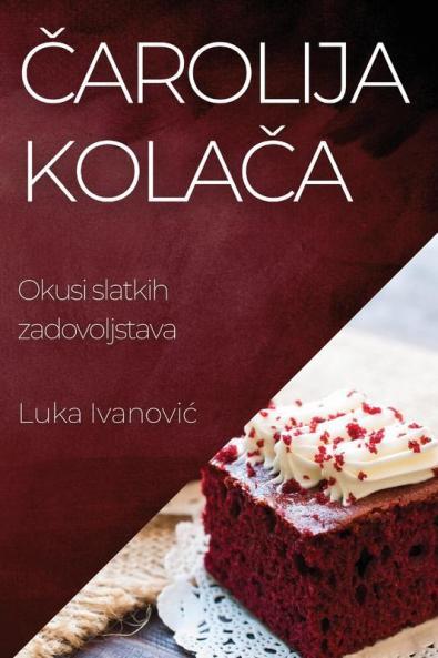Čarolija Kolača: Okusi slatkih zadovoljstava (Croatian Edition)