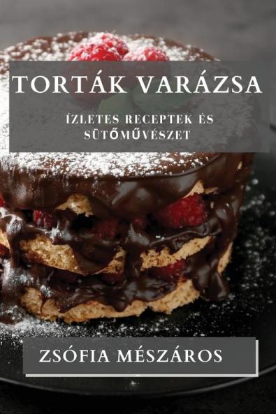 Torták Varázsa: Ízletes Receptek És Sütőművészet (Hungarian Edition)
