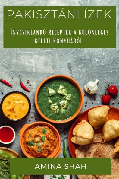 Pakisztáni Ízek: Ínycsiklandó Receptek A Különleges Keleti Konyhából (Hungarian Edition)