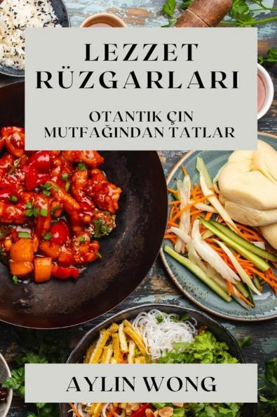 Lezzet Rüzgarları: Otantik Çin Mutfağından Tatlar (Turkish Edition)