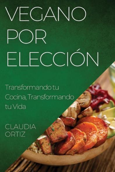 Vegano Por Elección: Transformando Tu Cocina, Transformando Tu Vida (Spanish Edition)
