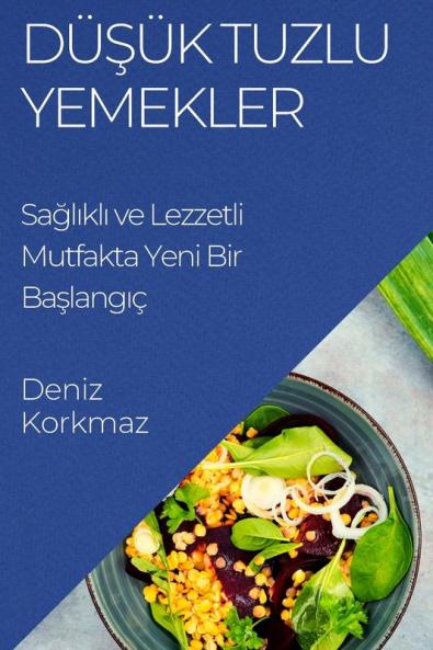 Düşük Tuzlu Yemekler: Sağlıklı Ve Lezzetli Mutfakta Yeni Bir Başlangıç (Turkish Edition)