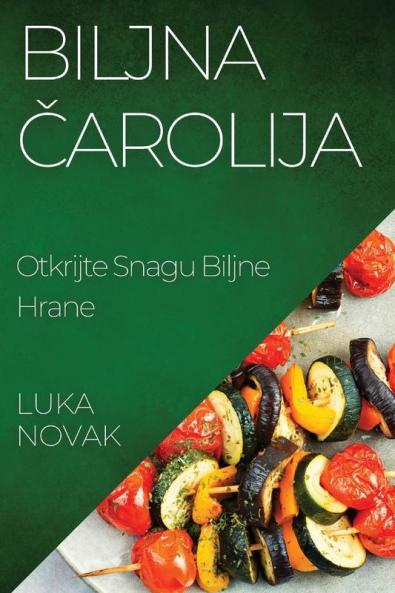 Biljna čarolija: Otkrijte Snagu Biljne Hrane (Croatian Edition)