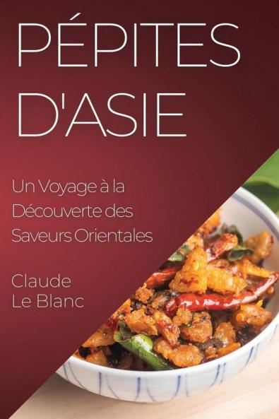 Pépites D'Asie: Un Voyage À La Découverte Des Saveurs Orientales (French Edition)