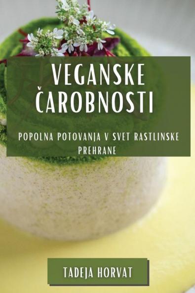 Veganske Čarobnosti: Popolna Potovanja v Svet Rastlinske Prehrane (Slovene Edition)