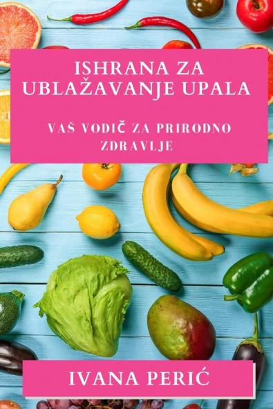 Ishrana za Ublazavanje Upala: Vas vodič za prirodno zdravlje (Croatian Edition)