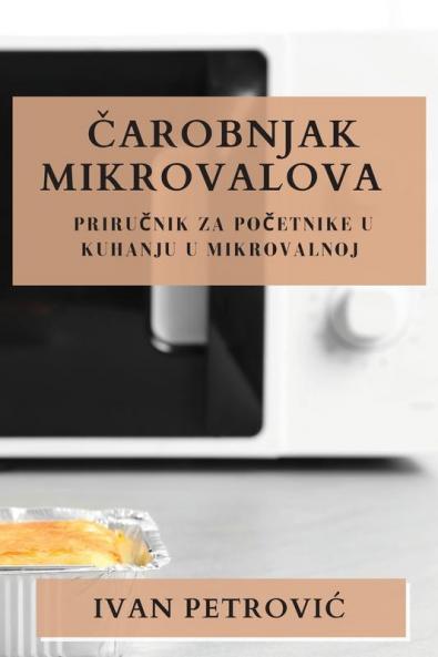Čarobnjak Mikrovalova: Priručnik za početnike u kuhanju u mikrovalnoj (Croatian Edition)