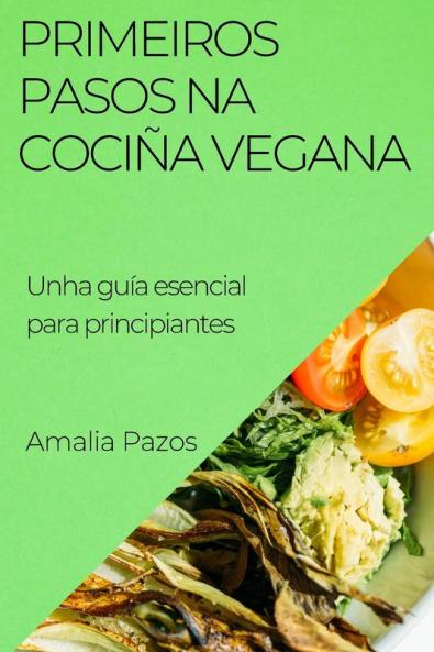 Primeiros Pasos Na Cociña Vegana: Unha Guía Esencial Para Principiantes (Galician Edition)