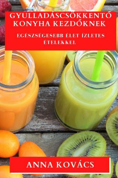 Gyulladáscsökkentő Konyha Kezdőknek: Egészségesebb Élet Ízletes Ételekkel (Hungarian Edition)