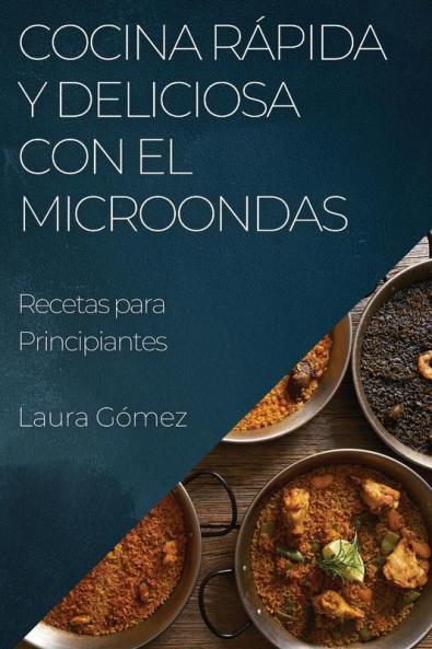 Cocina Rápida Y Deliciosa Con El Microondas: Recetas Para Principiantes (Spanish Edition)