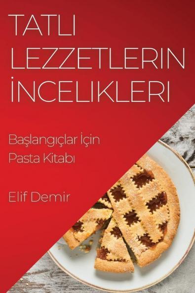 Tatlı Lezzetlerin Incelikleri: Başlangıçlar Için Pasta Kitabı (Turkish Edition)
