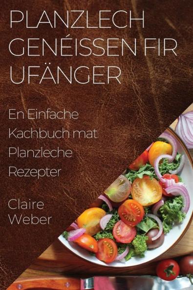 Planzlech Genéissen fir Ufänger: En Einfache Kachbuch mat Planzleche Rezepter (Luxembourgish Edition)