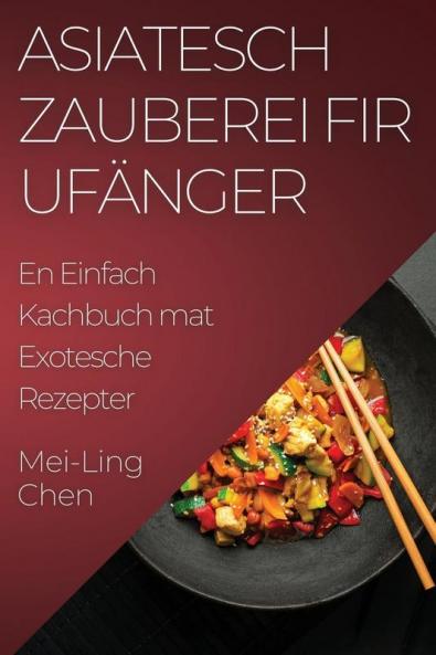 Asiatesch Zauberei fir Ufänger: En Einfach Kachbuch mat Exotesche Rezepter (Luxembourgish Edition)