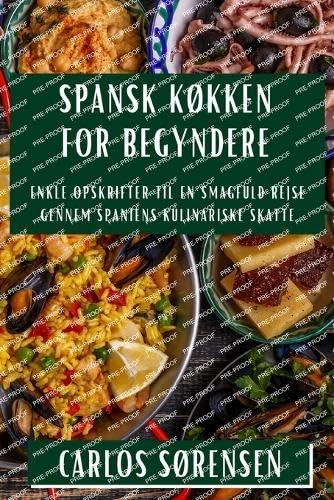 Spansk Køkken for Begyndere: Enkle Opskrifter til en Smagfuld Rejse gennem Spaniens Kulinariske Skatte (Danish Edition)