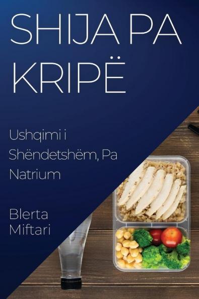 Shija Pa Kripë: Ushqimi I Shëndetshëm, Pa Natrium (Albanian Edition)
