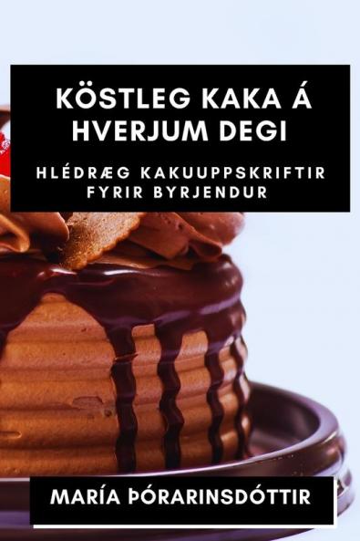 Köstleg kaka á hverjum degi: Hlédræg kakuuppskriftir fyrir byrjendur (Icelandic Edition)
