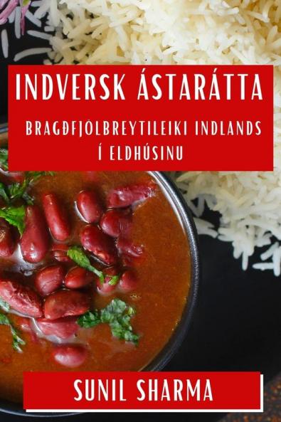 Indversk Ástarátta: Bragðfjölbreytileiki Indlands í Eldhúsinu (Icelandic Edition)