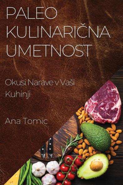 Paleo Kulinarična Umetnost: Okusi Narave v Vasi Kuhinji (Slovene Edition)