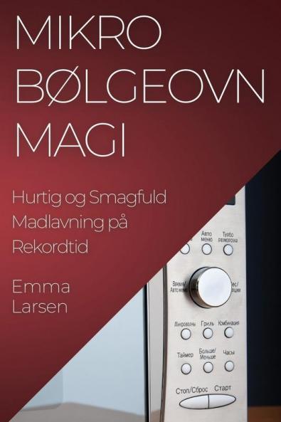 Mikrobølgeovn Magi: Hurtig Og Smagfuld Madlavning På Rekordtid (Danish Edition)