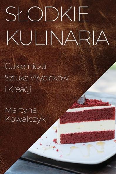 Slodkie Kulinaria: Cukiernicza Sztuka Wypieków I Kreacji (Polish Edition)