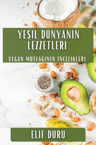 Yeşil Dünyanın Lezzetleri: Vegan Mutfağının Incelikleri (Turkish Edition)