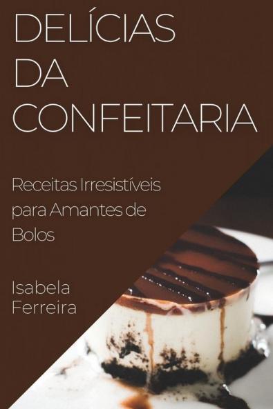 Delícias Da Confeitaria: Receitas Irresistíveis Para Amantes De Bolos (Portuguese Edition)