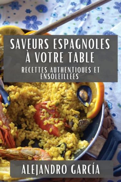Saveurs Espagnoles À Votre Table: Recettes Authentiques Et Ensoleillées (French Edition)