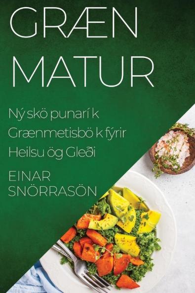 Græn Matur: Nýsköpunarík Grænmetisbók fyrir Heilsu og Gleði (Icelandic Edition)