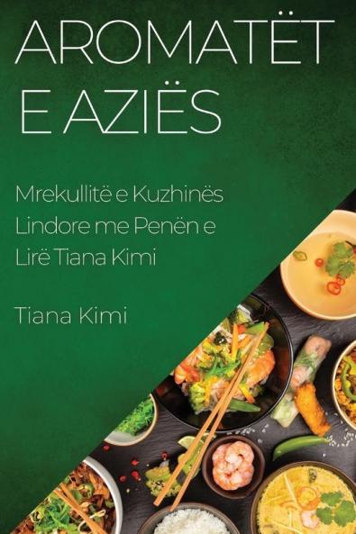 Aromatët E Aziës: Mrekullitë E Kuzhinës Lindore Me Penën E Lirë Tiana Kimi (Albanian Edition)