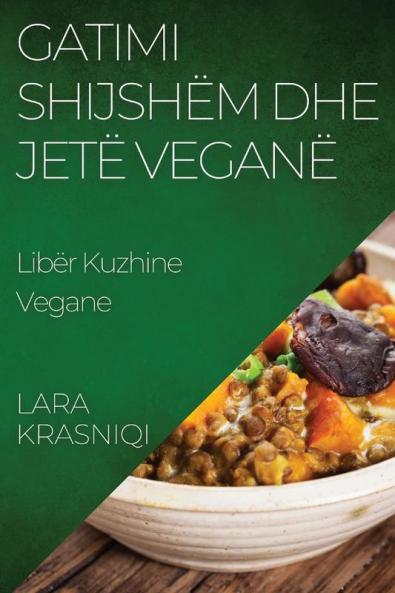 Gatimi Shijshëm Dhe Jetë Veganë: Libër Kuzhine Vegane (Albanian Edition)