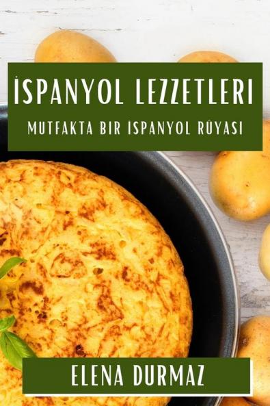 Ispanyol Lezzetleri: Mutfakta Bir Ispanyol Rüyası (Turkish Edition)