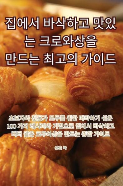 집에서 바삭하고 맛있는 크로와상을 만드는 ... 가이드 (Korean Edition)