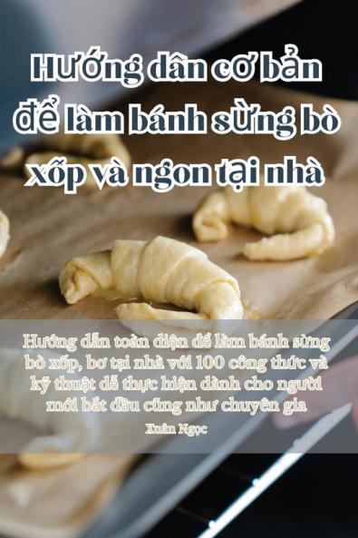 Hướng Dẫn Cơ Bản Để Làm Bánh Sừng Bò Xốp Và Ngon Tại Nhà (Vietnamese Edition)